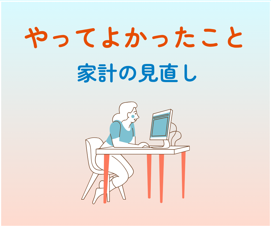 やってよかったこと①／家計の見直し／月▲7,000円削減！